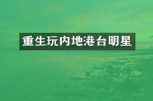 重生玩内地港台明星