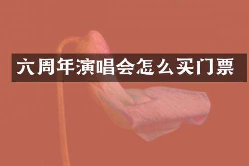 六周年演唱会怎么买门票
