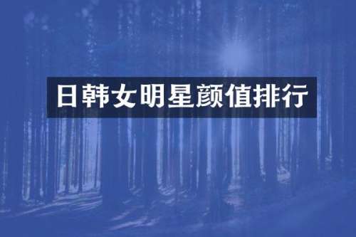 日韩女明星颜值排行
