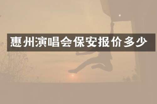惠州演唱会保安报价多少
