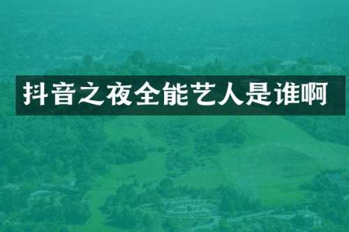 抖音之夜全能艺人是谁啊