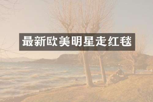 最新欧美明星走红毯