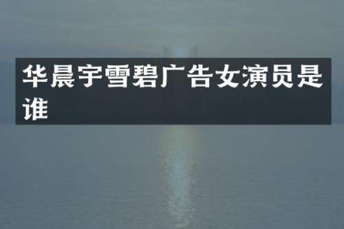 华晨宇雪碧广告女演员是谁