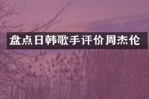 盘点日韩歌手评价周杰伦