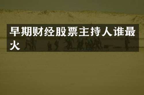 早期财经股票主持人谁最火
