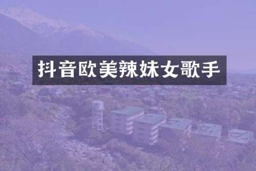 抖音欧美辣妹女歌手