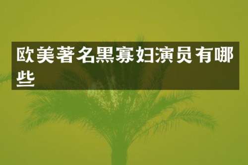 欧美著名黑寡妇演员有哪些