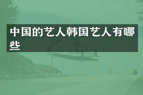 中国的艺人韩国艺人有哪些