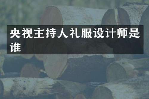 央视主持人礼服设计师是谁
