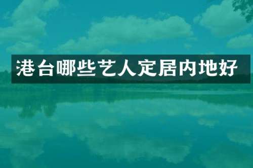 港台哪些艺人定居内地好