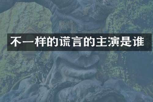 不一样的谎言的主演是谁