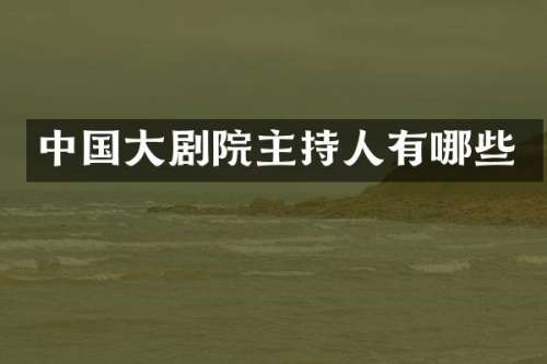 中国大剧院主持人有哪些