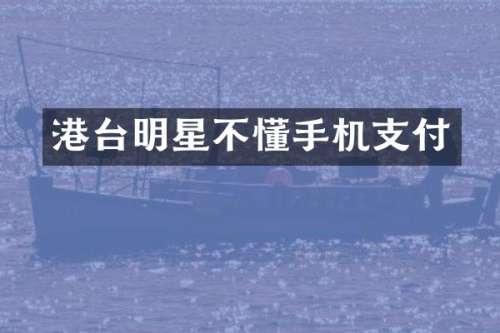 港台明星不懂手机支付