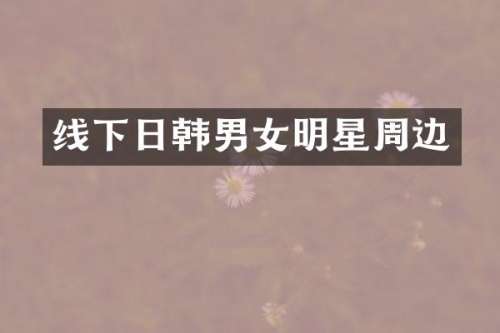 线下日韩男女明星周边