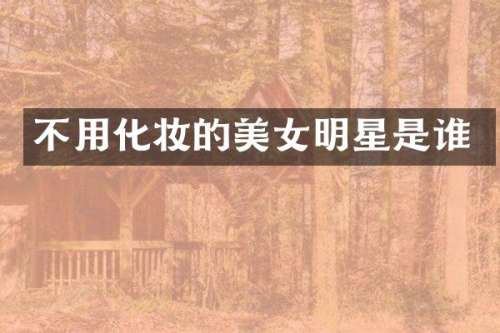不用化妆的明星是谁