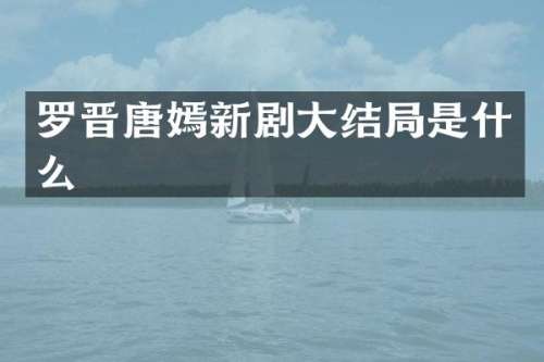 罗晋唐嫣新剧大结局是什么