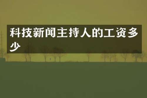 科技新闻主持人的工资多少