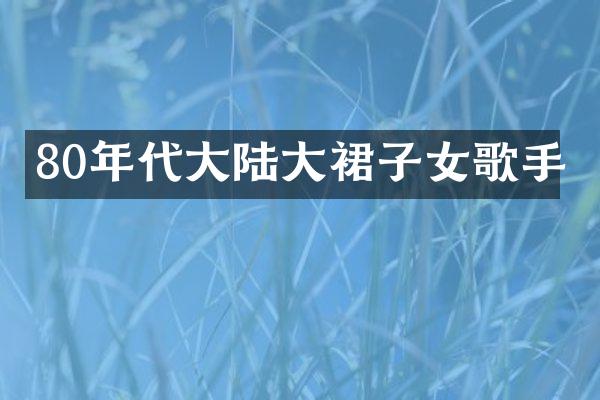 80年代大陆大裙子女歌手