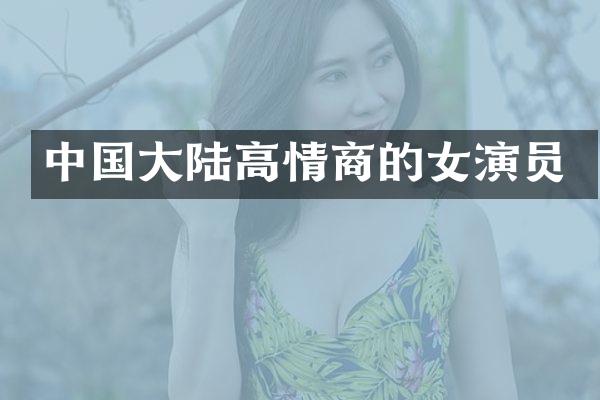 中国大陆高情商的女演员