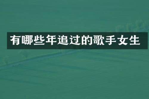 有哪些年追过的歌手女生