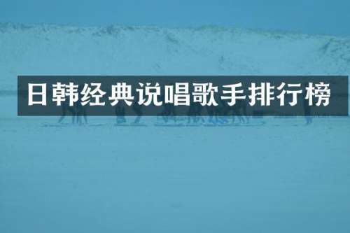 日韩经典说唱歌手排行榜