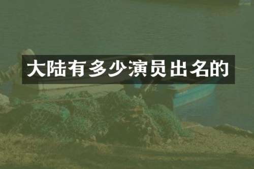 大陆有多少演员出名的