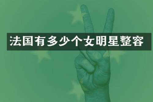 法国有多少个女明星整容