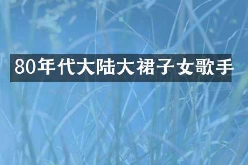 80年代大陆大裙子女歌手