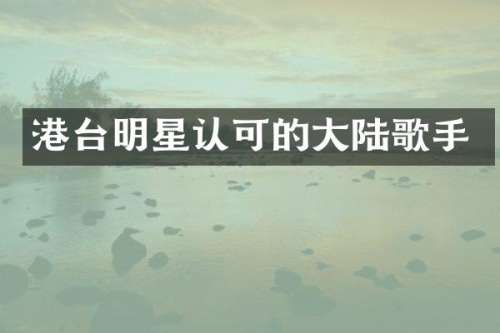 港台明星认可的大陆歌手