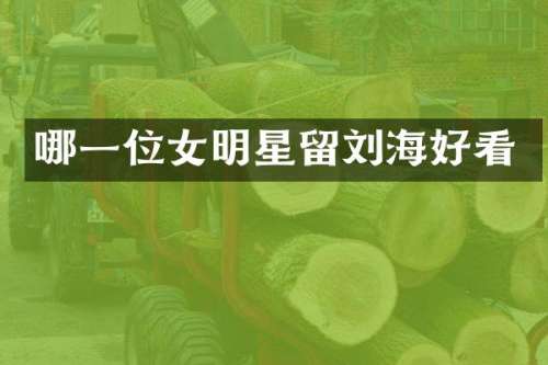 哪一位女明星留刘海好看