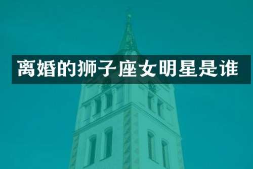 离婚的狮子座女明星是谁