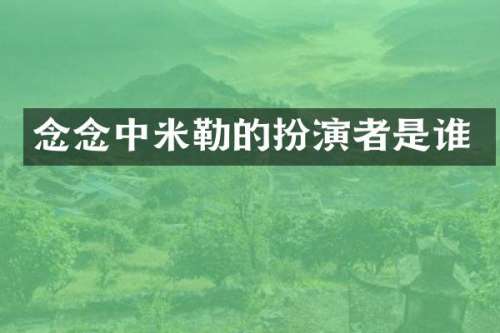 念念中米勒的扮演者是谁