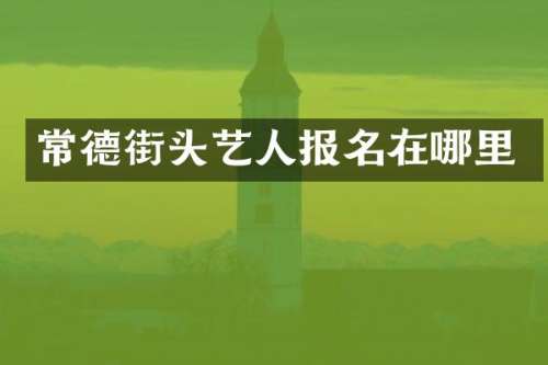 常德街头艺人报名在哪里