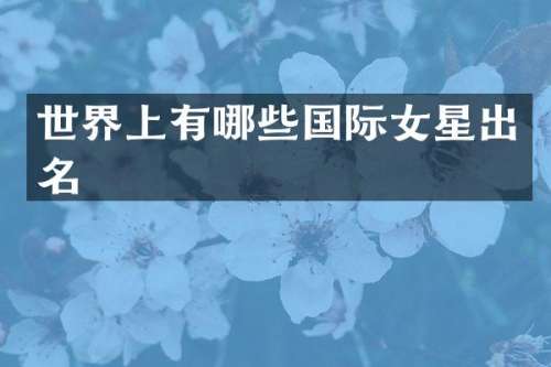世界上有哪些国际女星出名