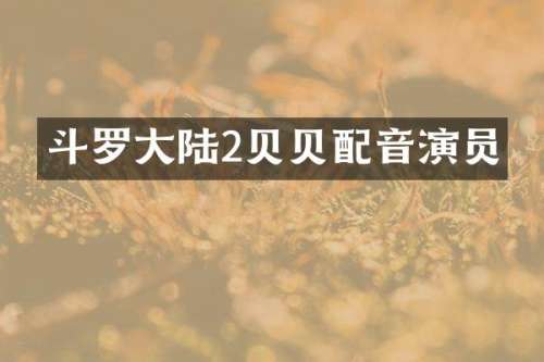 斗罗大陆2贝贝配音演员