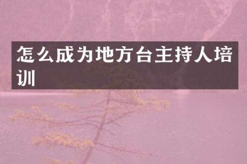 怎么成为地方台主持人培训