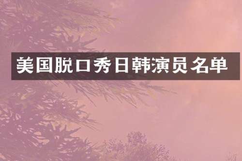美国脱口秀日韩演员名单