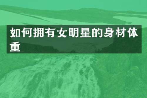 如何拥有女明星的身材体重