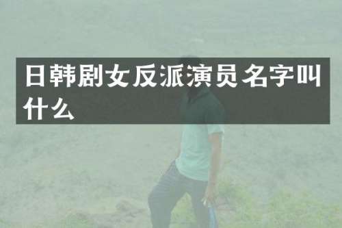 日韩剧女反派演员名字叫什么