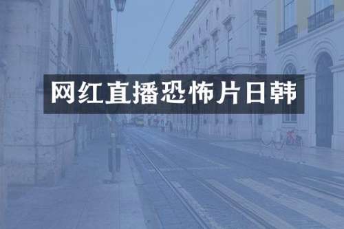 网红直播恐怖片日韩
