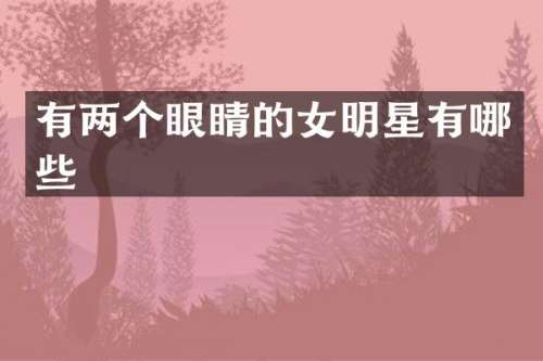有两个眼睛的女明星有哪些