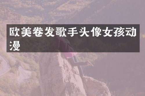 欧美卷发歌手头像女孩动漫