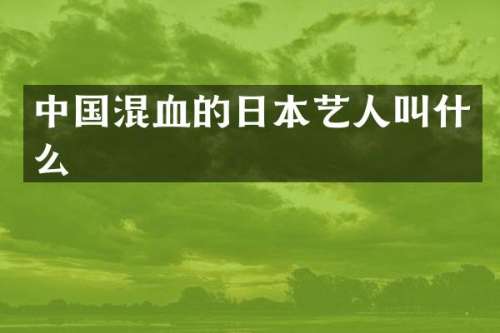 中国混血的日本艺人叫什么