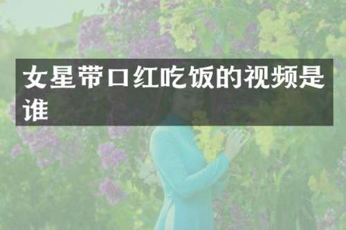 女星带口红吃饭的视频是谁