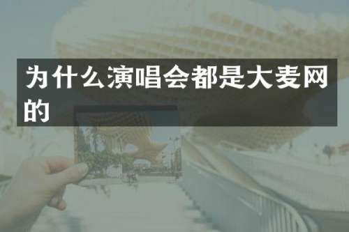 为什么演唱会都是大麦网的