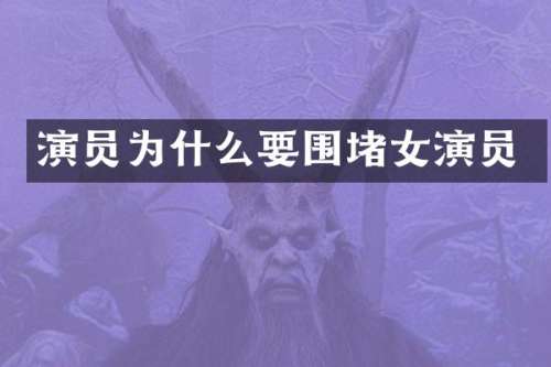 演员为什么要围堵女演员