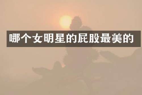 哪个女明星的屁股最美的