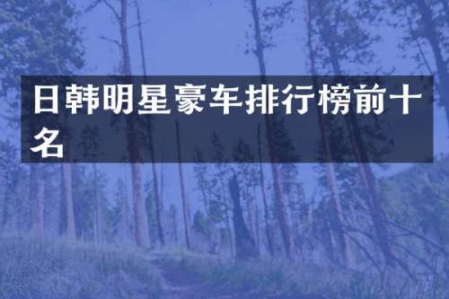 日韩明星豪车排行榜前十名