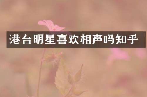 港台明星喜欢相声吗知乎