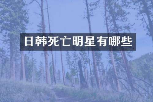 日韩死亡明星有哪些
